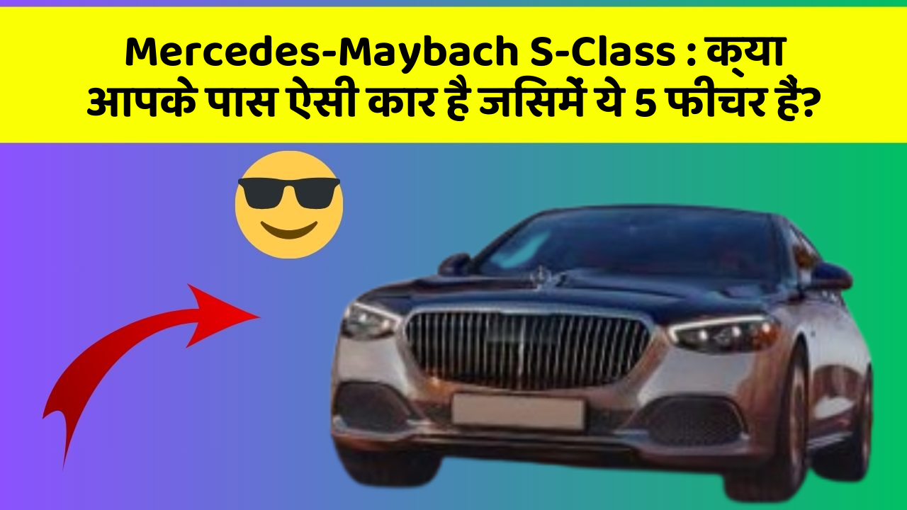 Mercedes-Maybach S-Class: क्या आपके पास ऐसी कार है जिसमें ये 5 फीचर हैं?