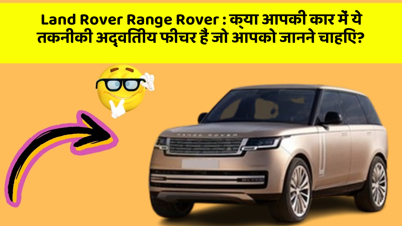 Land Rover Range Rover:क्या आपकी कार में ये तकनीकी अद्वितीय फीचर हैं जो आपको जानने चाहिए?