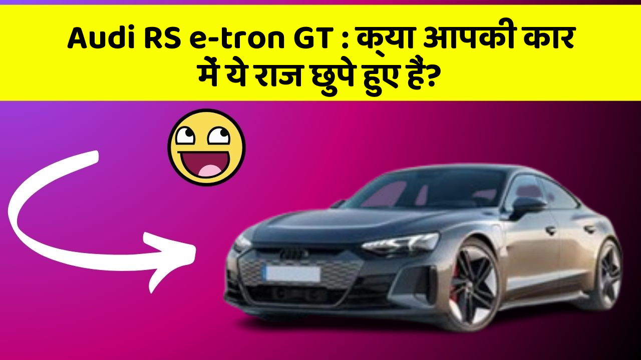 Audi RS e-tron GT:क्या आपकी कार में ये राज छुपे हुए हैं?