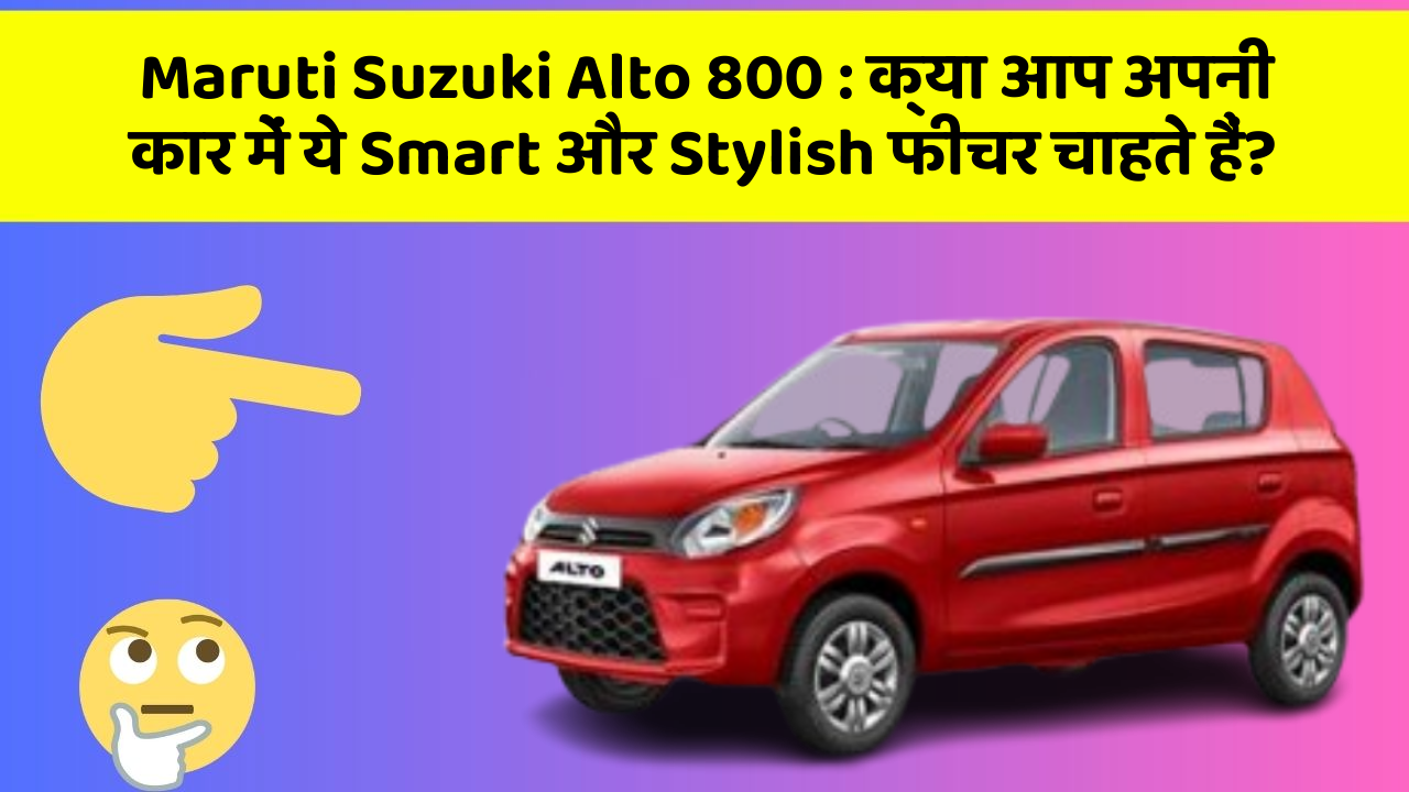 Maruti Suzuki Alto 800 : क्या आप अपनी कार में ये Smart और Stylish फीचर चाहते हैं?