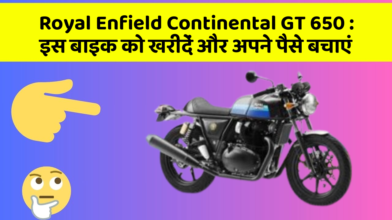 Royal Enfield Continental GT 650: इस बाइक को खरीदें और अपने पैसे बचाएं