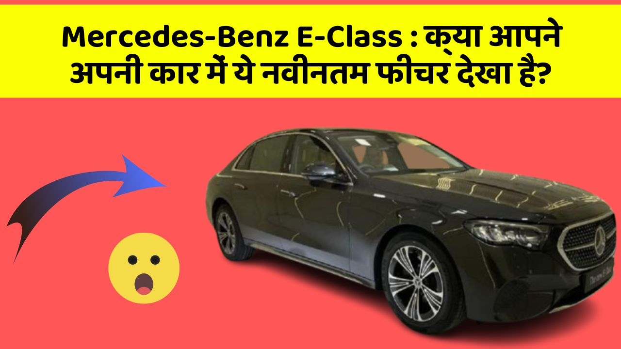 Mercedes-Benz E-Class: क्या आपने अपनी कार में ये नवीनतम फीचर देखा है?