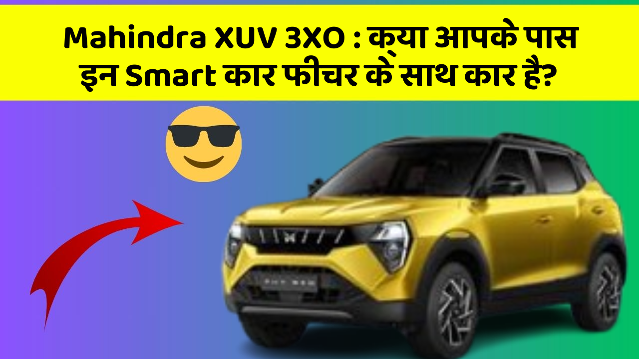 Mahindra XUV 3XO: क्या आपके पास इन Smart कार फीचर के साथ कार है?