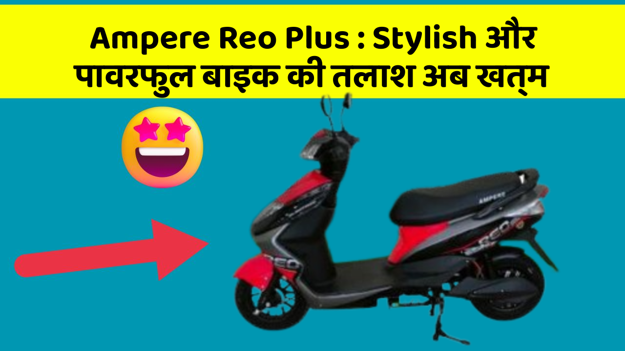 Ampere Reo Plus: Stylish और पावरफुल बाइक की तलाश अब खत्म