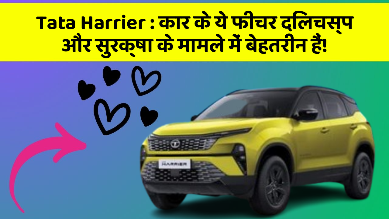 Tata Harrier: कार के ये फीचर दिलचस्प और सुरक्षा के मामले में बेहतरीन हैं!