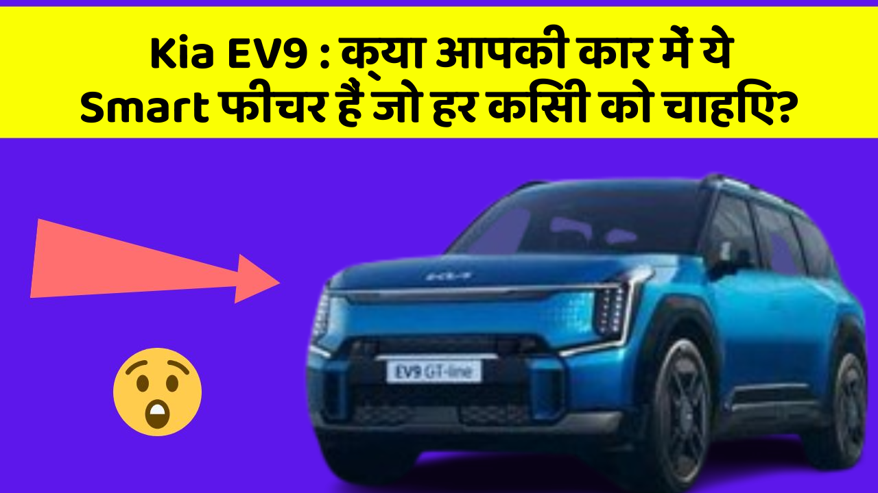 Kia EV9: क्या आपकी कार में ये Smart फीचर हैं जो हर किसी को चाहिए?