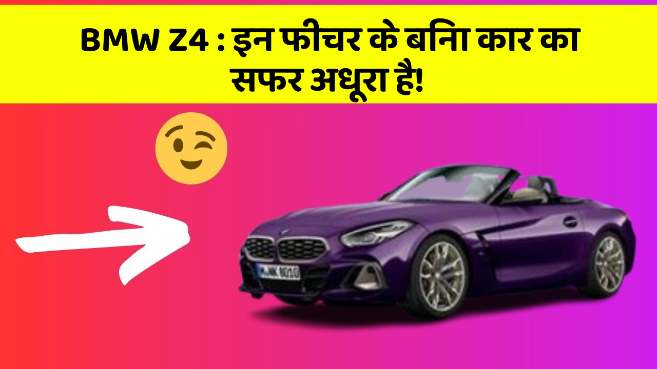 BMW Z4: इन फीचर के बिना कार का सफर अधूरा है!